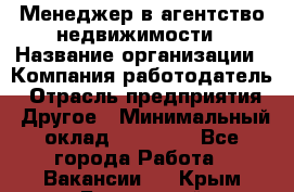 Менеджер в агентство недвижимости › Название организации ­ Компания-работодатель › Отрасль предприятия ­ Другое › Минимальный оклад ­ 25 000 - Все города Работа » Вакансии   . Крым,Бахчисарай